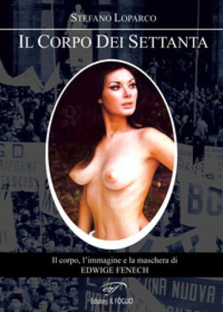 Il corpo dei Settanta. Il corpo, l'immagine e la maschera di Edwige Fenech Stefano Loparco