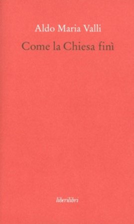 Come la Chiesa finì Aldo Maria Valli