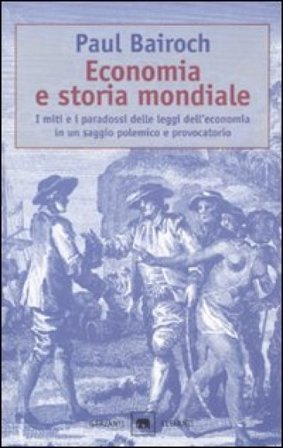 Economia e storia mondiale. I miti e i paradossi delle leggi dell'economia in un saggio polemico e provocatorio Paul Bairoch