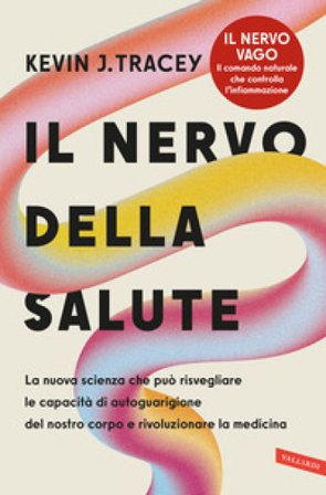 Il nervo della salute. La nuova scienza che può risvegliare le capacità di autoguarigione del nostro corpo e rivoluzionare la medicina Kevin J. Tracey