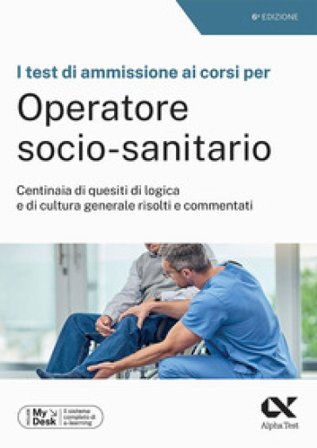 I test di ammissione ai corsi per Operatore Socio Sanitario. Centinaia di quesiti di logica e di cultura generale risolti e commentati. Ediz. MyDesk. 