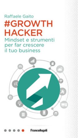 Growth hacker. Mindset e strumenti per far crescere il tuo business Raffaele Gaito