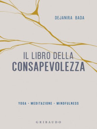 Il libro della consapevolezza. Yoga, meditazione, mindfulness Dejanira Bada