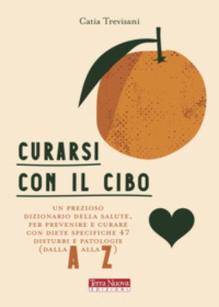 Curarsi con il cibo. Come prevenire e contrastare i più comuni disturbi con l'alimentazione Catia Trevisani