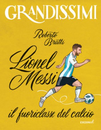 Lionel Messi, il fuoriclasse del calcio. Ediz. a colori Roberto Bratti