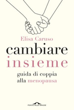 Cambiare insieme. Guida alla menopausa per la coppia Elisa Caruso