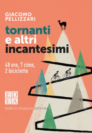 Tornanti e altri incantesimi. 48 ore, 7 cime, 2 biciclette Giacomo Pellizzari