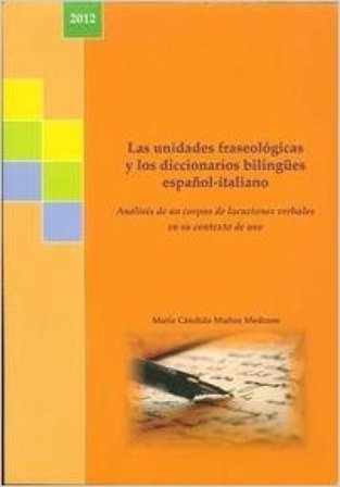Las unidades feaseologicas y los diccionarios bilingùes espanol-italiano. Analisis de un corpus de locuciones verbales en su ontexto de uso Maria C. M