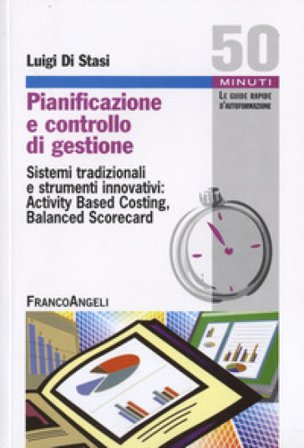 Pianificazione e controllo di gestione. Sistemi tradizionali e strumenti innovativi: Activing Based Costing, Balanced Scorecard Luigi Di Stasi