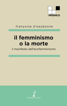 Il femminismo o la morte. Il manifesto dell'ecofemminismo Françoise d' Eaubonne