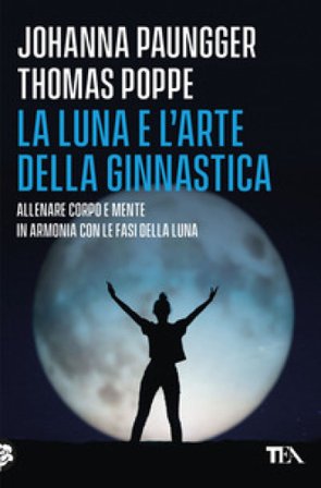 La luna e l'arte della ginnastica. Allenare corpo e mente in armonia con le fasi della luna Johanna Paungger