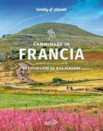 Camminare in Francia. 60 escursioni da non perdere