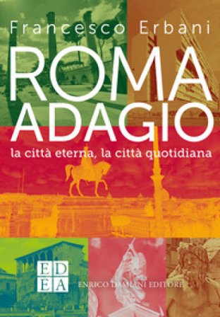 Roma adagio. La città eterna, la città quotidiana Francesco Erbani
