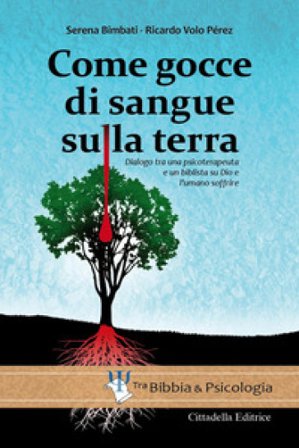 Come gocce di sangue sulla terra. Dialogo tra una psicoterapeuta e un biblista su Dio e l'umano soffrire Serena Bimbati