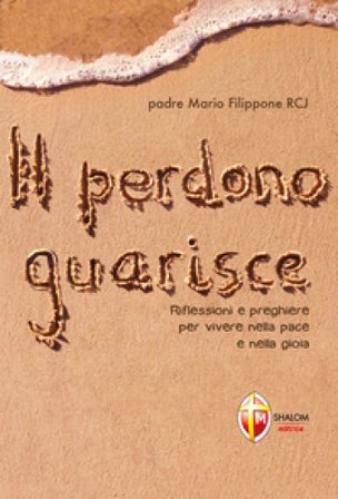 Il perdono guarisce. Riflessioni e preghiere per vivere nella pace e nella gioia Mario Filippone