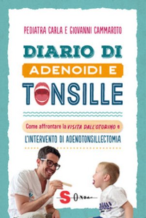 Diario di adenoidi e tonsille. Come affrontare la visita dall'otorino e l'intervento di adenotonsillectomia Carla Pediatra