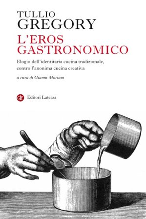 L'eros gastronomico. Elogio dell'identitaria cucina tradizionale, contro l'anonima cucina creativa Tullio Gregory