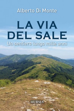 La via del sale. Un sentiero lungo mille anni Alberto Abo Di Monte