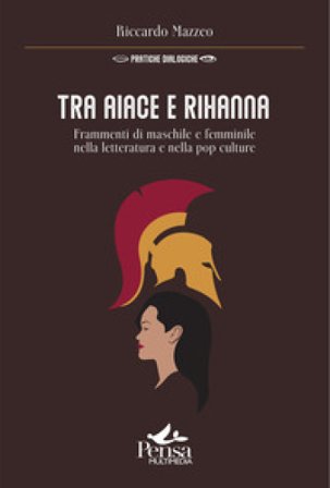 Tra Aiace e Rihanna. Frammenti di maschile e femminile nella letteratura e nella pop culture Riccardo Mazzeo