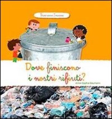 Dove finiscono i nostri rifiuti? Scopriamo insieme. Ediz. illustrata Anne-Sophie Baumann