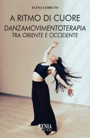 A ritmo di cuore. Danza movimento terapia tra Oriente e Occidente. Nuova ediz. Elena Cerruto