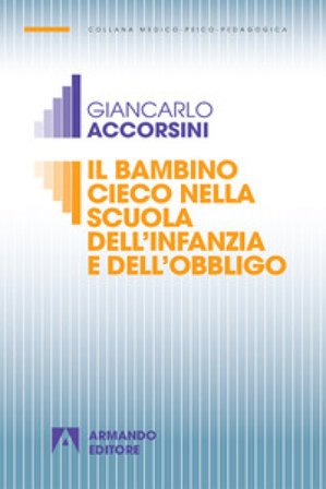 Il bambino cieco nella scuola dell'infanzia e dell'obbligo. Nuova ediz. Giancarlo Accorsini