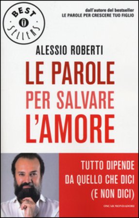 Le parole per salvare l'amore. Tutto dipende da quello che dici (e non dici) Alessio Roberti