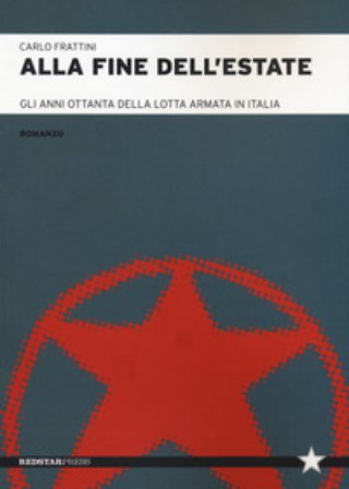 Alla fine dell'estate. Gli anni Ottanta della lotta armata in Italia Carlo Frattini