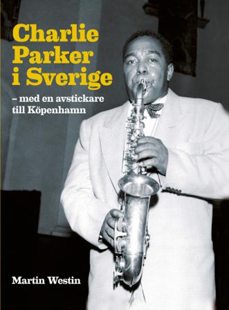Charlie Parker i Sverige : med en avstickare till Köpenhamn - Bok av Martin Westin - Inbunden