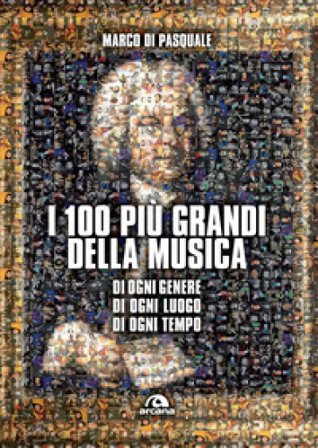 I 100 più grandi della musica. Di ogni genere. Di ogni luogo. Di ogni tempo Marco Di Pasquale