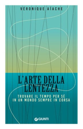 L'arte della lentezza. Trovare il tempo per sé in un mondo sempre in corsa Veronique Aiache
