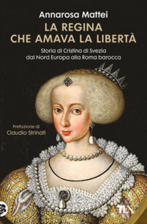 La regina che amava la libertà. Storia di Cristina di Svezia dal Nord Europa alla Roma barocca Annarosa Mattei