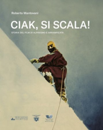Ciak, si scala! Storia del film di alpinismo e arrampicata Roberto Mantovani
