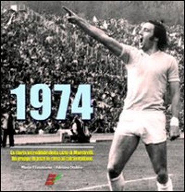 1974. La storia incredibile della Lazio di Maestrelli. Un gruppo di pazzi in cima al calcio italiano Marco Filacchione