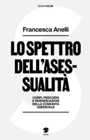 Lo spettro dell'asessualità. Corpi, percorsi e rivendicazioni della comunità asessuale Francesca Anelli