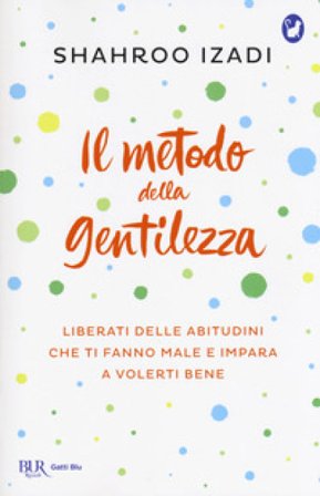 Il metodo della gentilezza. Liberati delle abitudini che ti fanno male e impara a volerti bene Shahroo Izadi