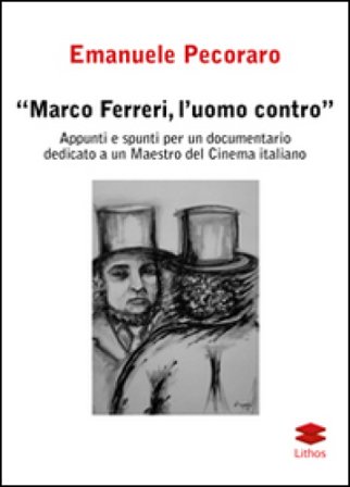 Marco Ferreri, l'uomo contro. Appunti e spunti per un documentario dedicato a un maestro del cinema italiano Emanuele Pecoraro