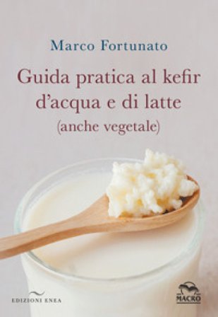 Guida pratica al kefir d'acqua e di latte (anche vegetale) Marco Fortunato