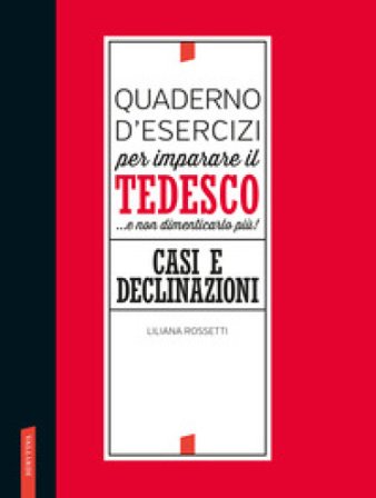 Quaderno d'esercizi per imparare il tedesco... e non dimenticarlo più! Casi e declinazioni Liliana Rossetti