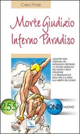 Morte Giudizio Inferno Paradiso. I 4 temi essenziali del messaggio cristiano. Il futuro assoluto dell'uomo e della creazione Carlo Fiore