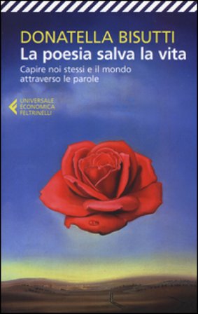 La poesia salva la vita. Capire noi stessi e il mondo attraverso le parole Donatella Bisutti