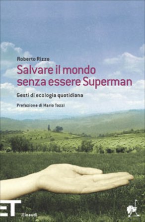 Salvare il mondo senza essere Superman. Gesti di ecologia quotidiana Roberto Rizzo
