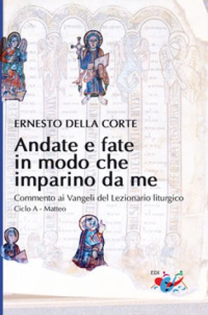 Andate e fate in modo che imparino da me. Commento ai Vangeli del Lezionario liturgico. Ciclo A - Matteo Ernesto Della Corte
