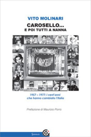 Carosello... e poi tutti a nanna. 1957-1977: i vent'anni che hanno cambiato l'Italia Vito Molinari