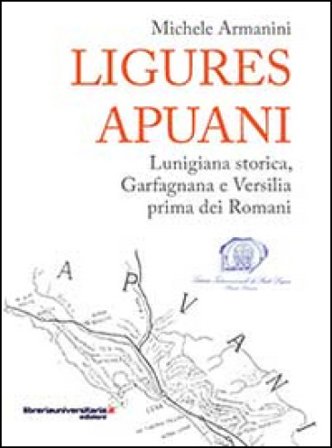 Ligures apuani. Lunigiana storica, Garfagnana e Versilia prima dei romani Michele Armanini
