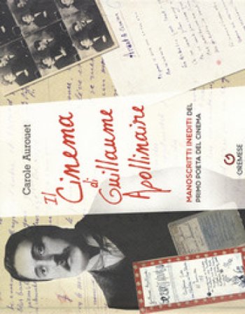 Il cinema di Guillame Apollinaire. Manoscritti inediti del primo poeta del cinema Carole Aurouet