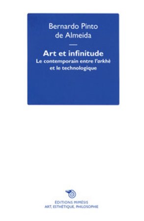 Art et infinitude. Le contemporain entre l'arkhé e le technologique Bernardo Pinto de Almeida