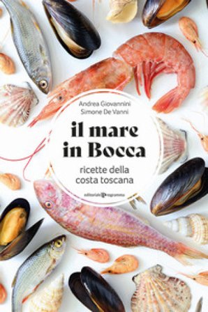Il mare in bocca. Raccolta di ricette a base di pesce tipiche della costa toscana Simone De vanni