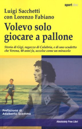 Volevo solo giocare a pallone. Storia di Gigi, ragazzo di Calabria, e di uno scudetto che Verona, 40 anni fa, accolse come un miracolo Luigi Sacchetti