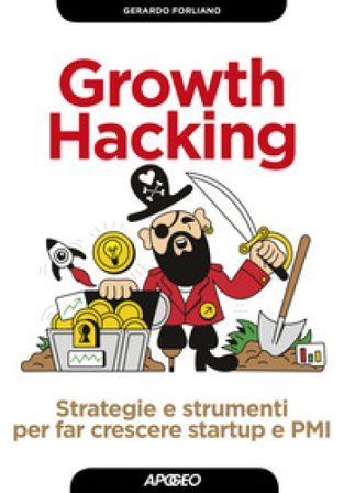 Growth hacking. Strategie e strumenti per far crescere startup e PMI Gerardo Forliano